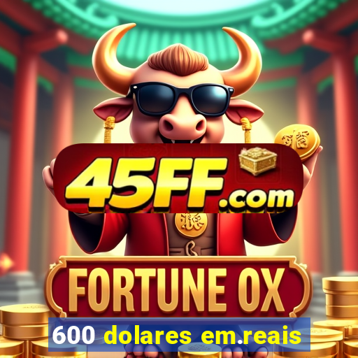 600 dolares em.reais